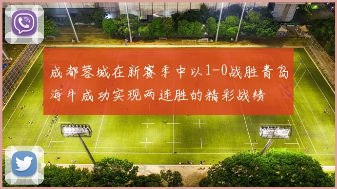 成都蓉城在新赛季中以1-0战胜青岛海牛成功实现两连胜的精彩战绩